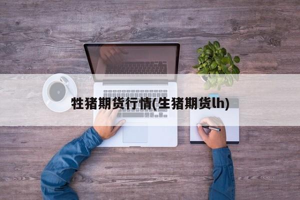 牲猪期货行情(生猪期货lh)