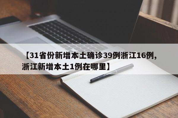 【31省份新增本土确诊39例浙江16例,浙江新增本土1例在哪里】