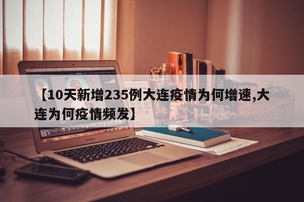 【10天新增235例大连疫情为何增速,大连为何疫情频发】