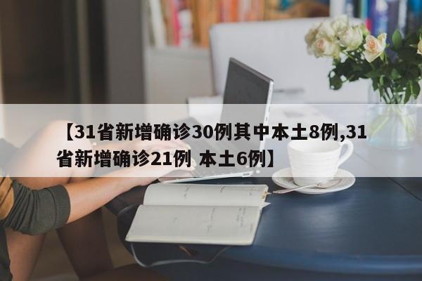 【31省新增确诊30例其中本土8例,31省新增确诊21例 本土6例】