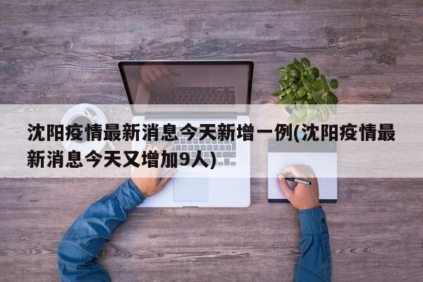沈阳疫情最新消息今天新增一例(沈阳疫情最新消息今天又增加9人)