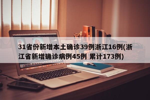31省份新增本土确诊39例浙江16例(浙江省新增确诊病例45例 累计173例)
