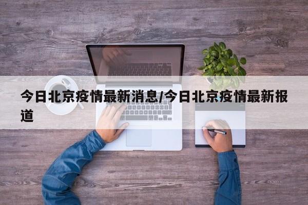 今日北京疫情最新消息/今日北京疫情最新报道