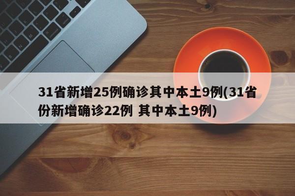 31省新增25例确诊其中本土9例(31省份新增确诊22例 其中本土9例)