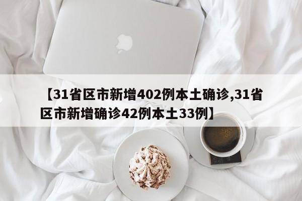 【31省区市新增402例本土确诊,31省区市新增确诊42例本土33例】