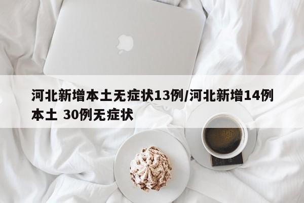 河北新增本土无症状13例/河北新增14例本土 30例无症状
