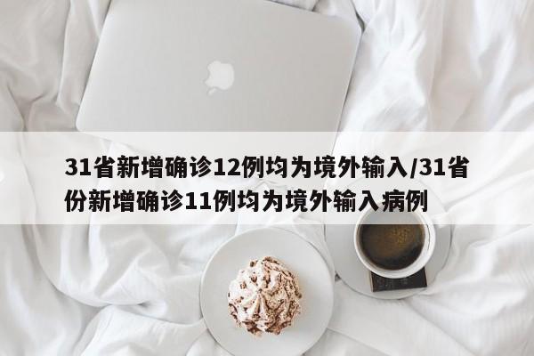 31省新增确诊12例均为境外输入/31省份新增确诊11例均为境外输入病例