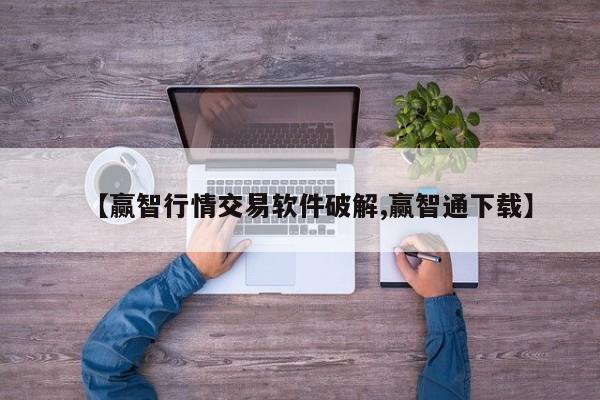 【赢智行情交易软件破解,赢智通下载】