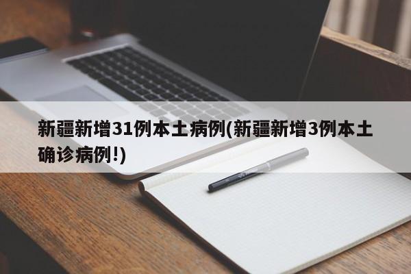 新疆新增31例本土病例(新疆新增3例本土确诊病例!)