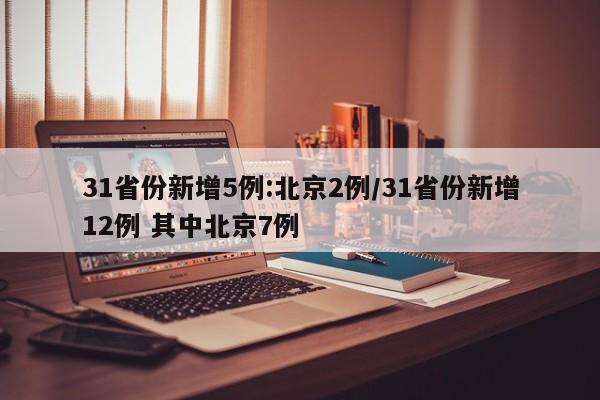 31省份新增5例:北京2例/31省份新增12例 其中北京7例