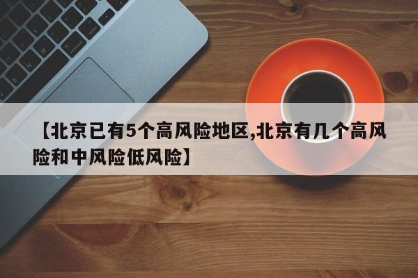 【北京已有5个高风险地区,北京有几个高风险和中风险低风险】