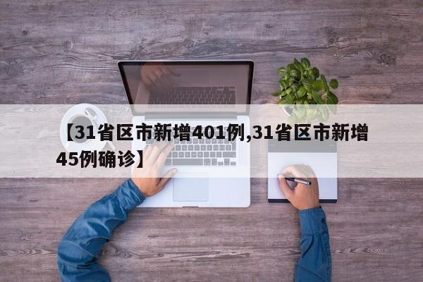 【31省区市新增401例,31省区市新增45例确诊】