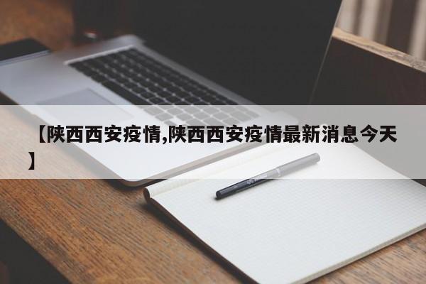 【陕西西安疫情,陕西西安疫情最新消息今天】