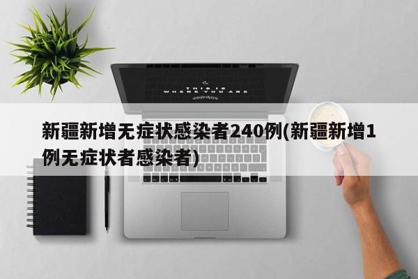 新疆新增无症状感染者240例(新疆新增1例无症状者感染者)