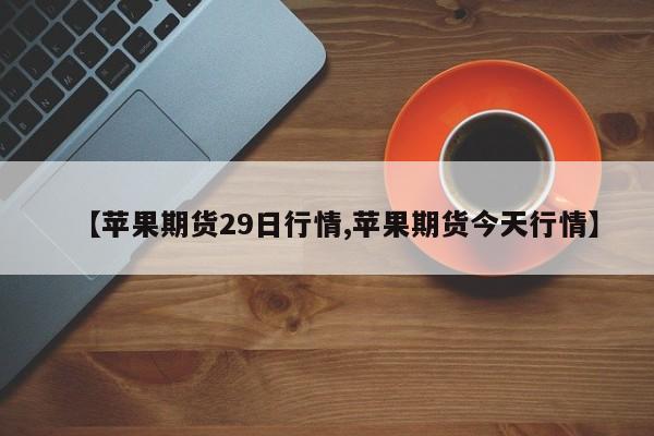 【苹果期货29日行情,苹果期货今天行情】