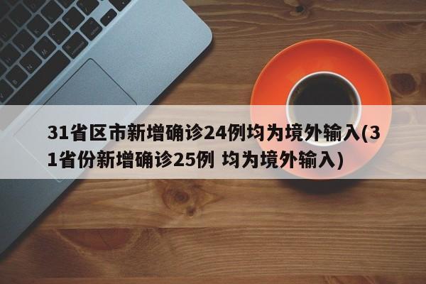 31省区市新增确诊24例均为境外输入(31省份新增确诊25例 均为境外输入)