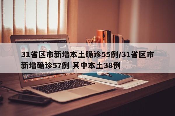 31省区市新增本土确诊55例/31省区市新增确诊57例 其中本土38例