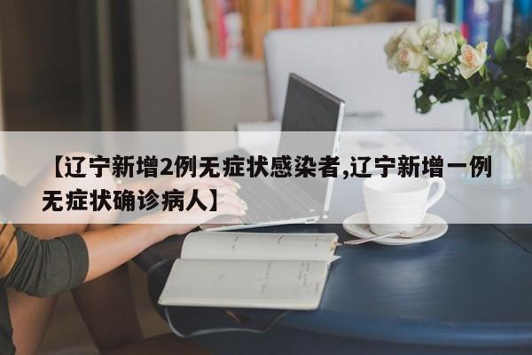 【辽宁新增2例无症状感染者,辽宁新增一例无症状确诊病人】