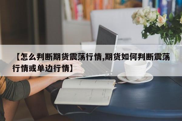 【怎么判断期货震荡行情,期货如何判断震荡行情或单边行情】