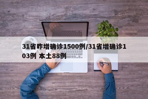 31省昨增确诊1500例/31省增确诊103例 本土88例
