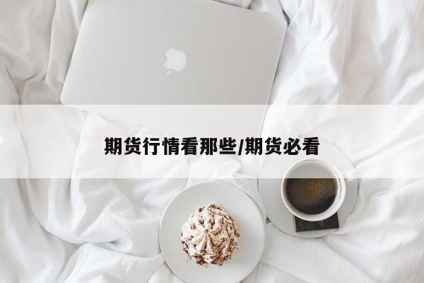 期货行情看那些/期货必看