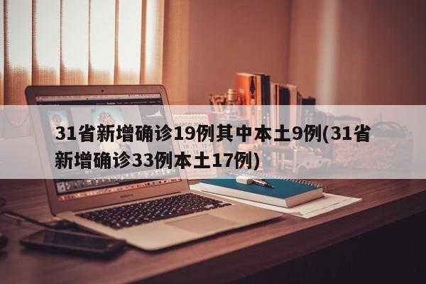 31省新增确诊19例其中本土9例(31省新增确诊33例本土17例)