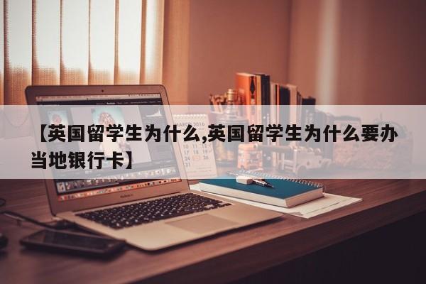 【英国留学生为什么,英国留学生为什么要办当地银行卡】