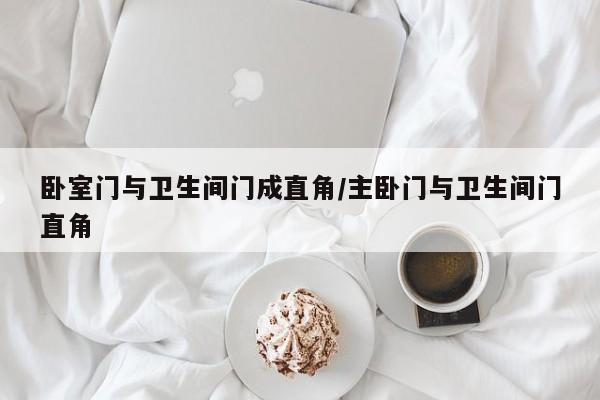卧室门与卫生间门成直角/主卧门与卫生间门直角