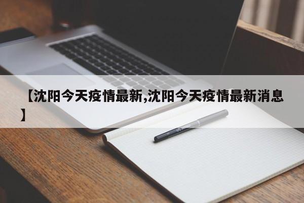 【沈阳今天疫情最新,沈阳今天疫情最新消息】