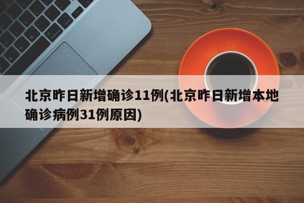北京昨日新增确诊11例(北京昨日新增本地确诊病例31例原因)