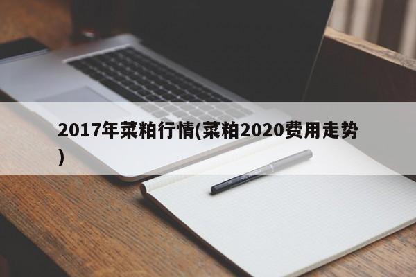 2017年菜粕行情(菜粕2020费用走势)