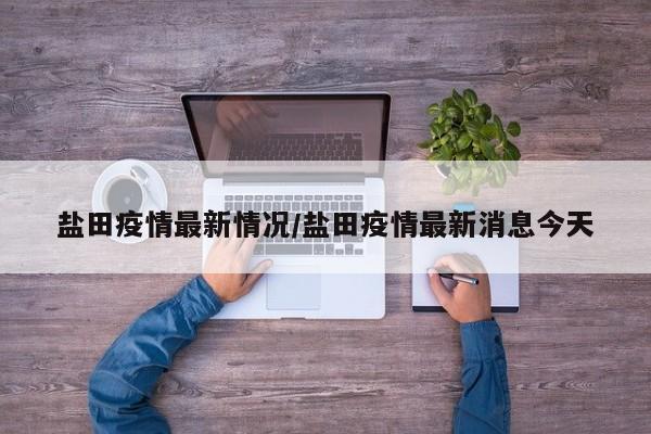 盐田疫情最新情况/盐田疫情最新消息今天