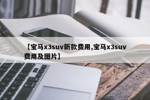【宝马x3suv新款费用,宝马x3suv费用及图片】