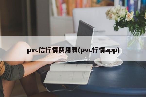 pvc信行情费用表(pvc行情app)