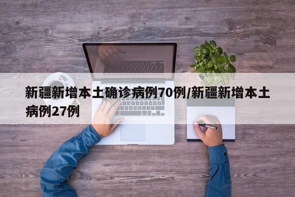 新疆新增本土确诊病例70例/新疆新增本土病例27例