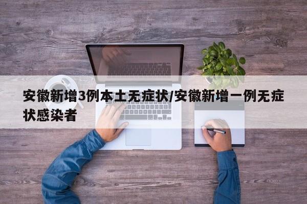 安徽新增3例本土无症状/安徽新增一例无症状感染者