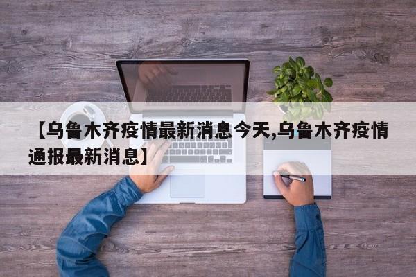 【乌鲁木齐疫情最新消息今天,乌鲁木齐疫情通报最新消息】