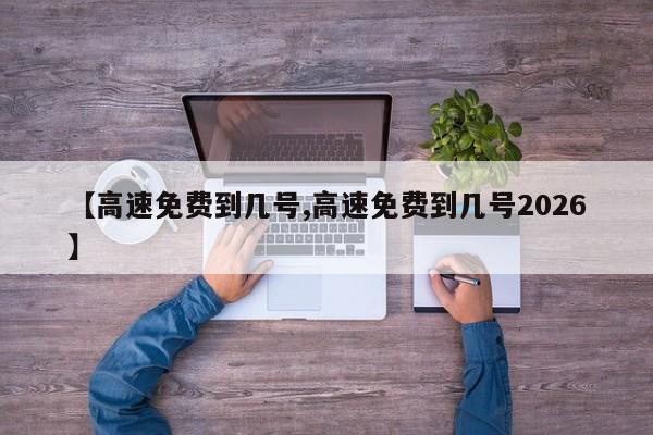 【高速免费到几号,高速免费到几号2026】