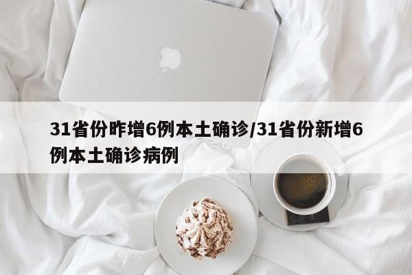 31省份昨增6例本土确诊/31省份新增6例本土确诊病例