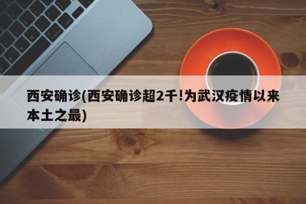 西安确诊(西安确诊超2千!为武汉疫情以来本土之最)