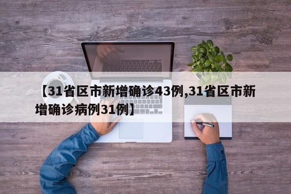 【31省区市新增确诊43例,31省区市新增确诊病例31例】