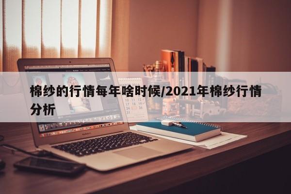 棉纱的行情每年啥时候/2021年棉纱行情分析