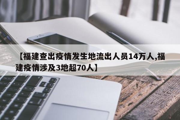 【福建查出疫情发生地流出人员14万人,福建疫情涉及3地超70人】