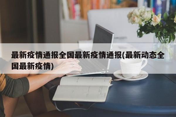 最新疫情通报全国最新疫情通报(最新动态全国最新疫情)