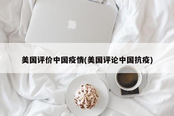 美国评价中国疫情(美国评论中国抗疫)