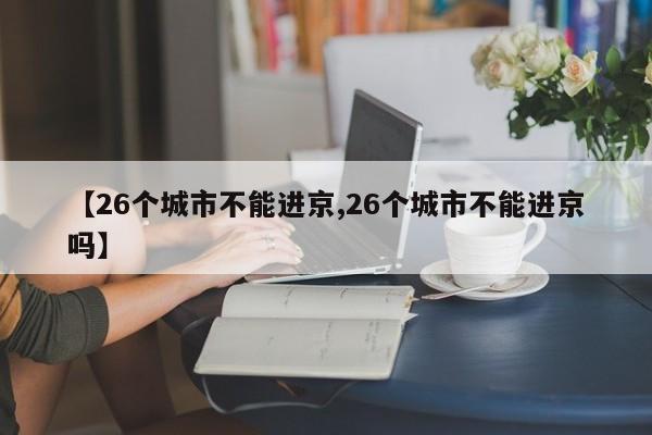 【26个城市不能进京,26个城市不能进京吗】
