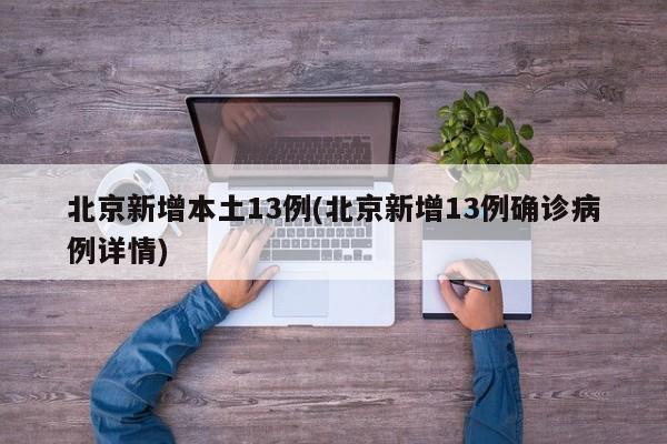 北京新增本土13例(北京新增13例确诊病例详情)