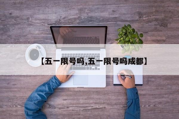 【五一限号吗,五一限号吗成都】