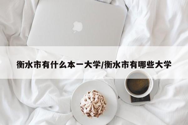 衡水市有什么本一大学/衡水市有哪些大学