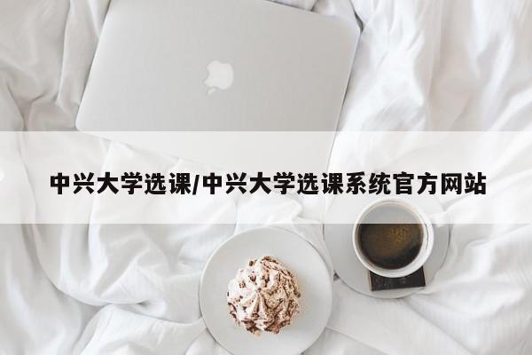 中兴大学选课/中兴大学选课系统官方网站